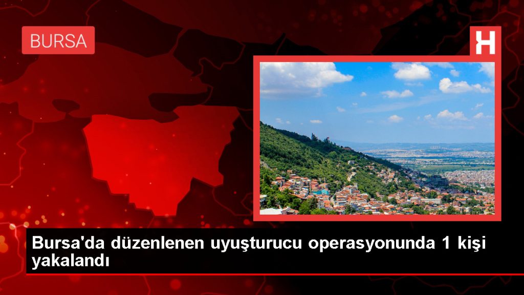 Bursa’da Uyuşturucu Operasyonu: 1 Kişi Yakalandı
