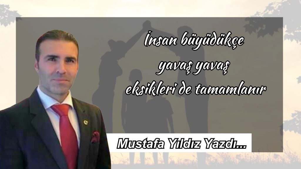 İnsan büyüdükçe yavaş yavaş eksikleri de tamamlanır