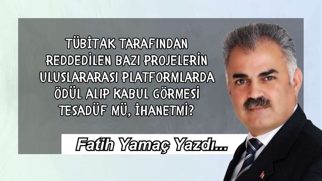 TÜBİTAK tarafından reddedilen bazı projelerin uluslararası platformlarda ödül alıp kabul görmesi tesadüf mü, İhanet mi?