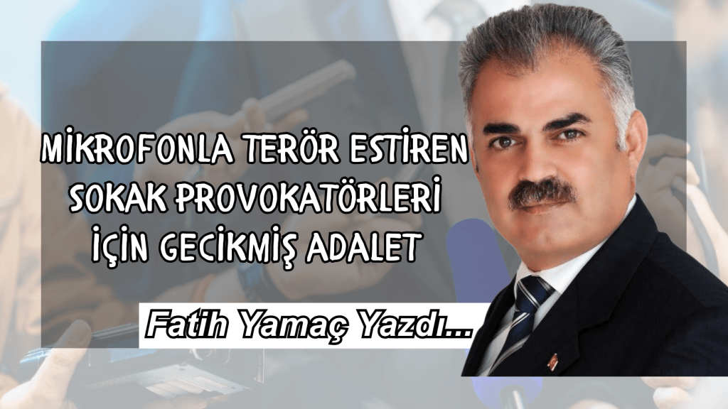 Mikrofonla terör estiren sokak provokatörleri için gecikmiş adalet