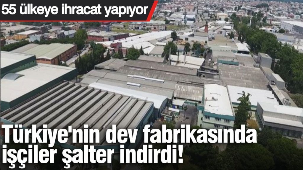 Türkiye’nin dev fabrikasında işçiler şalter indirdi. 55 ülkeye ihracat yapıyor