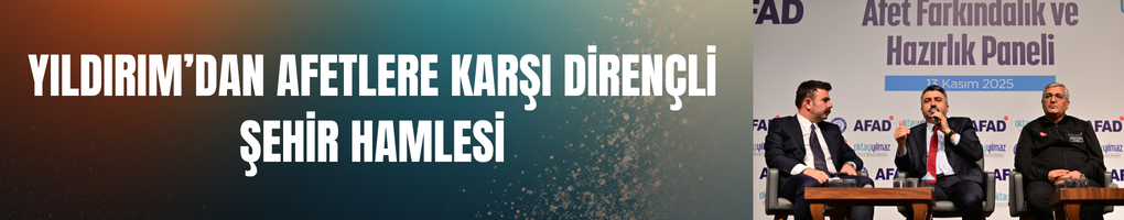 Yıldırım’dan Afetlere Karşı Dirençli Şehir Hamlesi
