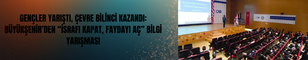 Gençler Yarıştı, Çevre Bilinci Kazandı: Büyükşehir’den “İsrafı Kapat, Faydayı Aç” Bilgi Yarışması