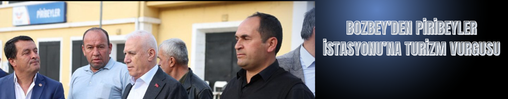 Bozbey’den Piribeyler İstasyonu’na Turizm Vurgusu