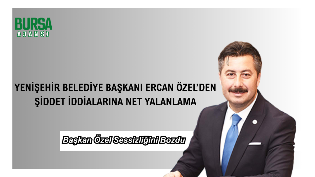 Yenişehir Belediye Başkanı Ercan Özel’den Şiddet İddialarına Net Yalanlama