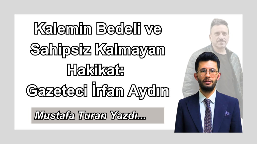 Kalemin Bedeli ve Sahipsiz Kalmayan Hakikat: Gazeteci İrfan Aydın
