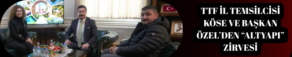 TTF İl Temsilcisi Köse ve Başkan Özel’den “Altyapı” Zirvesi