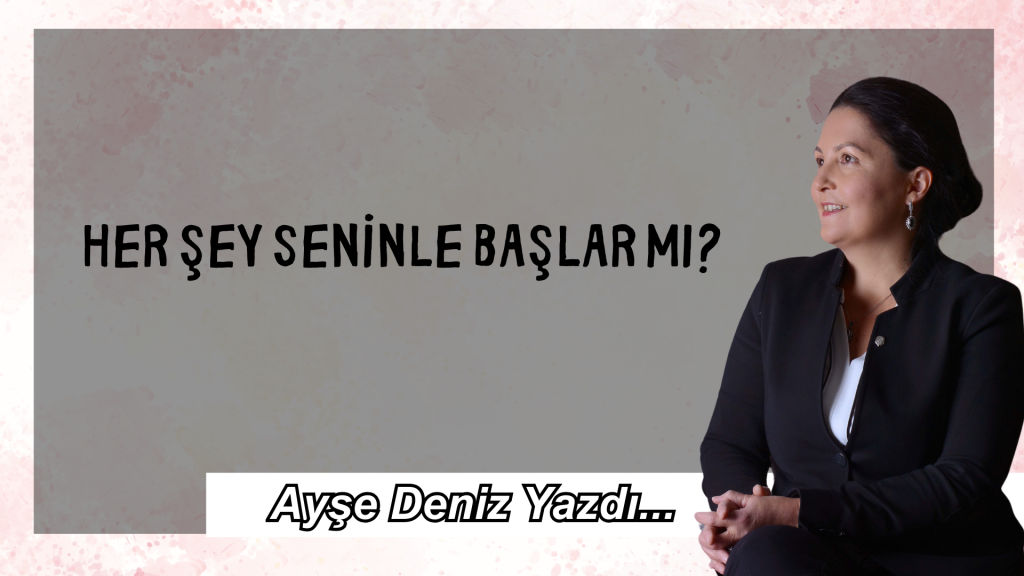 Her Şey Seninle Başlar mı?